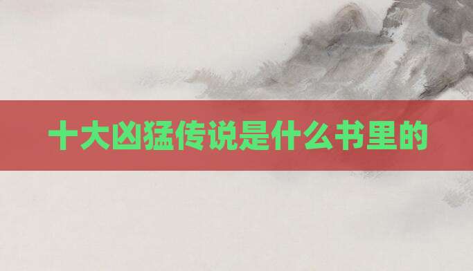 十大凶猛传说是什么书里的