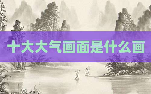 十大大气画面是什么画