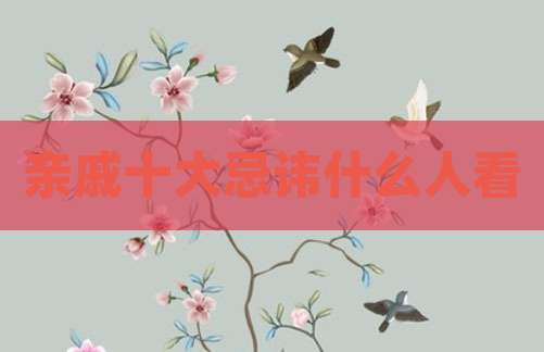 亲戚十大忌讳什么人看