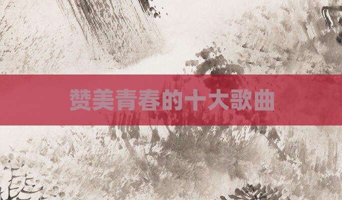 赞美青春的十大歌曲