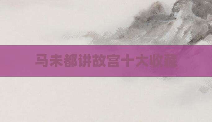 马未都讲故宫十大收藏