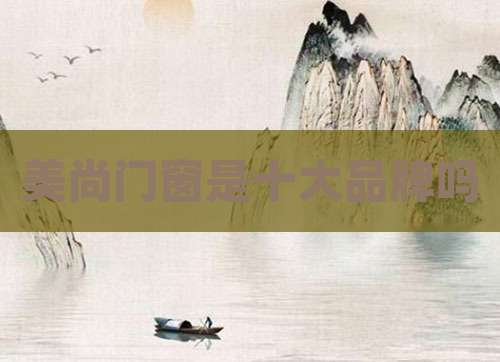 美尚门窗是十大品牌吗