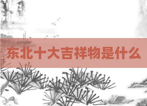 东北十大吉祥物是什么
