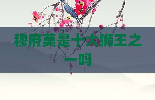 穆府莫是十大狮王之一吗