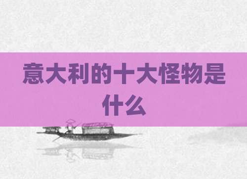 意大利的十大怪物是什么