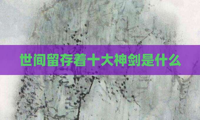 世间留存着十大神剑是什么