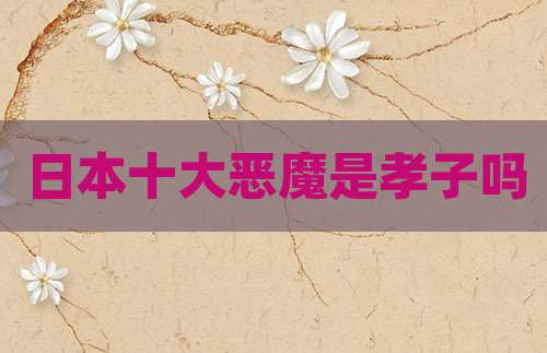 日本十大恶魔是孝子吗