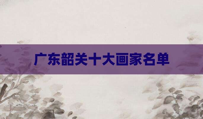 广东韶关十大画家名单