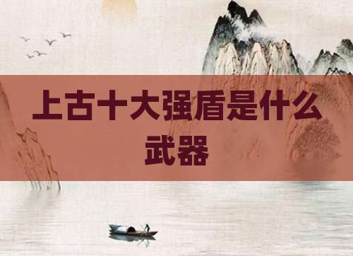 上古十大强盾是什么武器