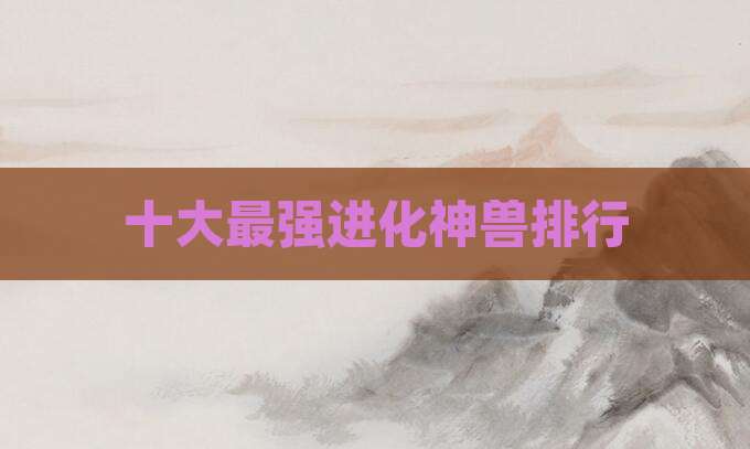 十大最强进化神兽排行