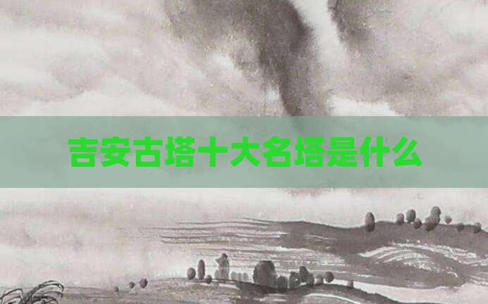 吉安古塔十大名塔是什么
