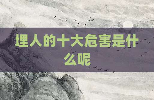埋人的十大危害是什么呢