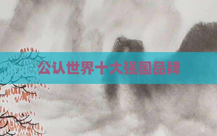公认世界十大强国品牌