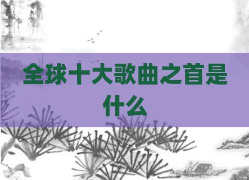 全球十大歌曲之首是什么