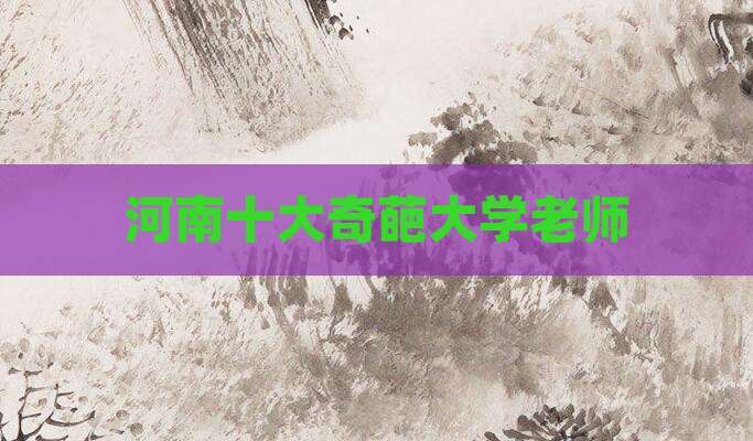 河南十大奇葩大学老师