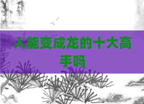 人能变成龙的十大高手吗