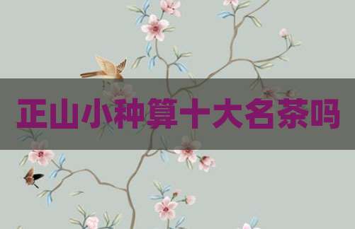 正山小种算十大名茶吗