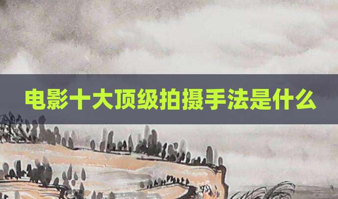 电影十大顶级拍摄手法是什么