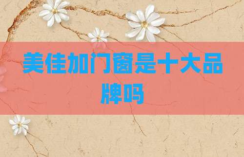 美佳加门窗是十大品牌吗