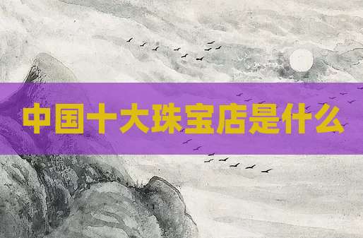 中国十大珠宝店是什么