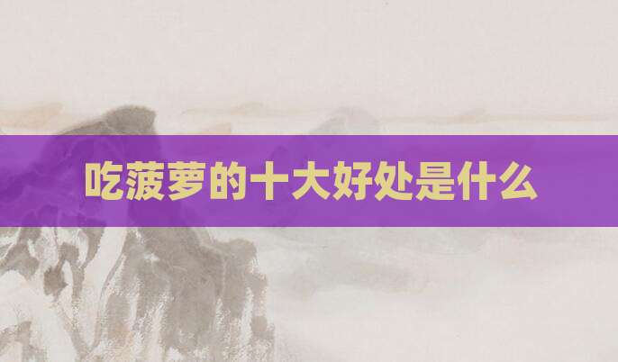 吃菠萝的十大好处是什么
