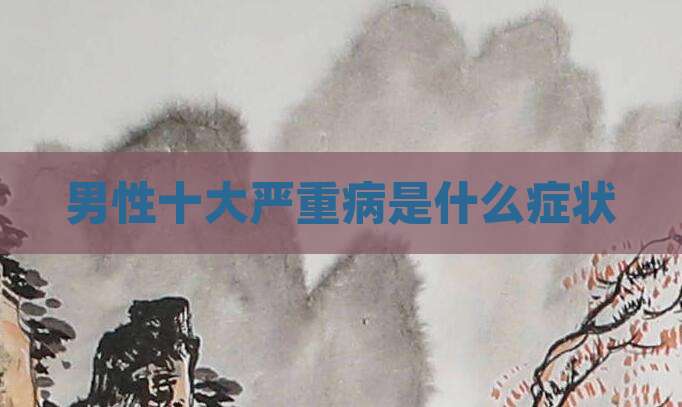 男性十大严重病是什么症状
