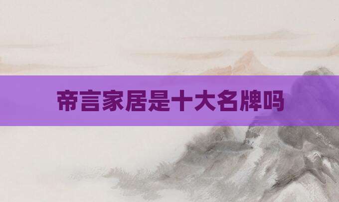 帝言家居是十大名牌吗