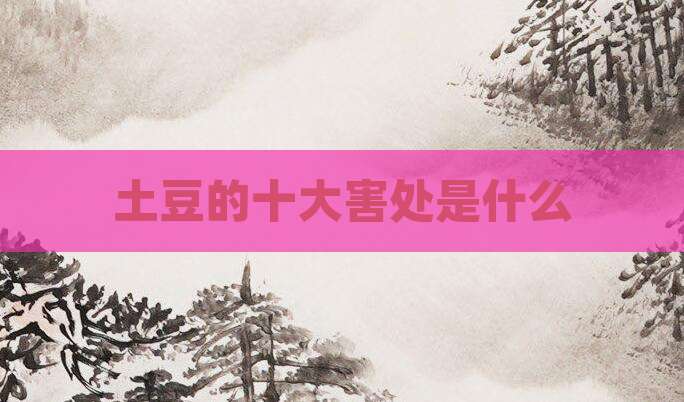 土豆的十大害处是什么