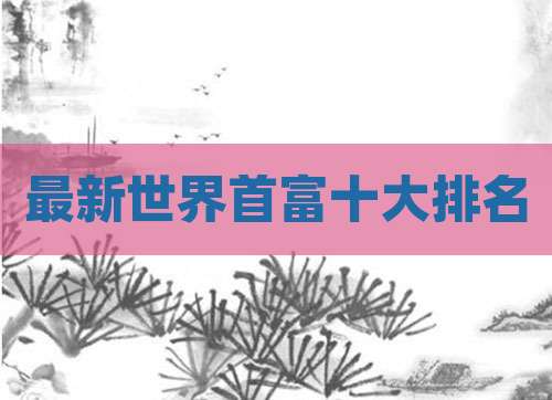 最新世界首富十大排名