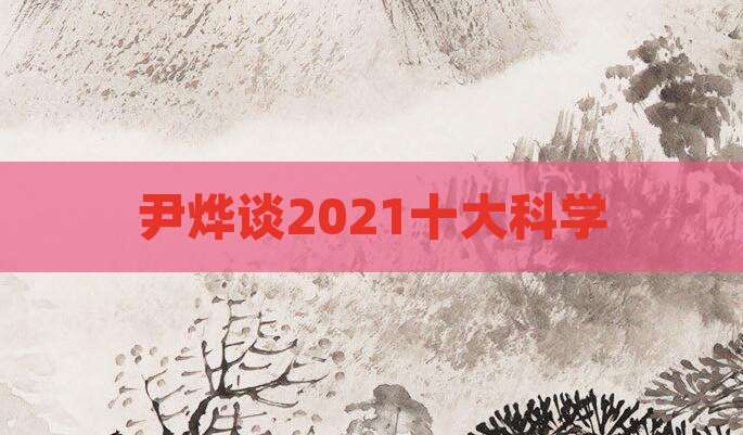 尹烨谈2021十大科学