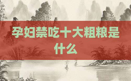 孕妇禁吃十大粗粮是什么