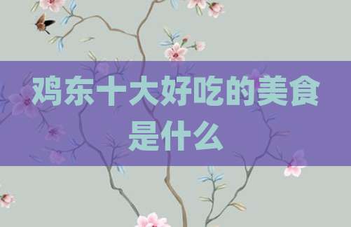 鸡东十大好吃的美食是什么