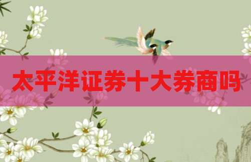 太平洋证券十大券商吗