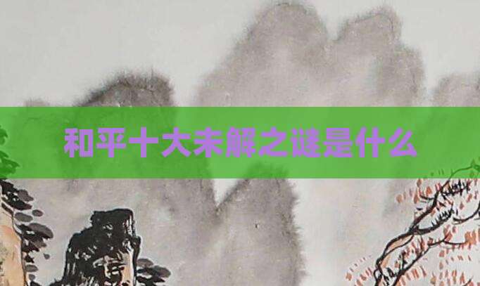 和平十大未解之谜是什么
