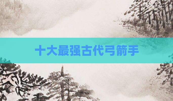 十大最强古代弓箭手