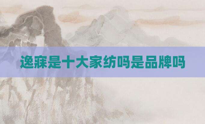 逸寐是十大家纺吗是品牌吗