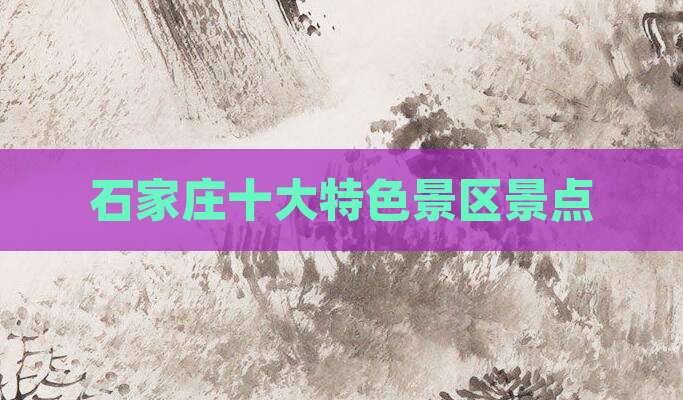 石家庄十大特色景区景点