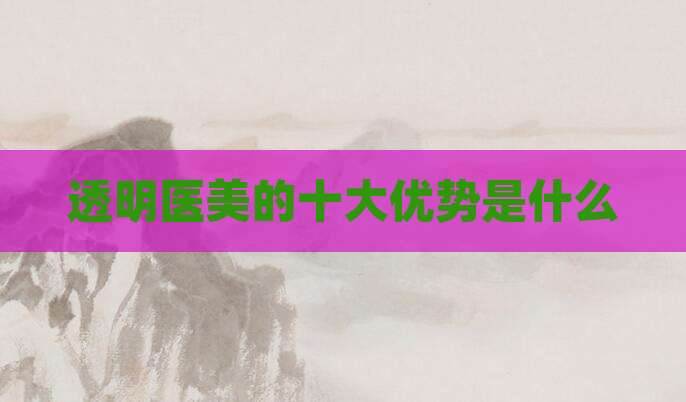 透明医美的十大优势是什么