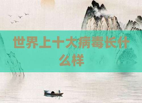世界上十大病毒长什么样