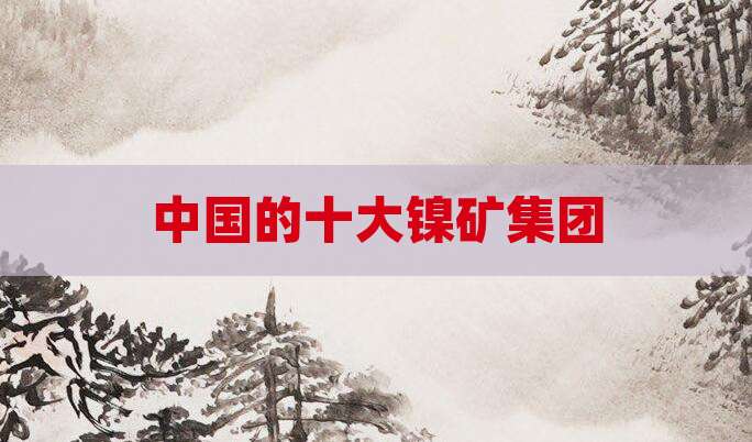中国的十大镍矿集团