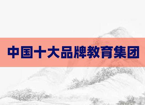 中国十大品牌教育集团
