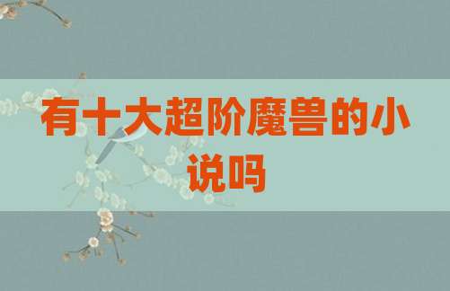 有十大超阶魔兽的小说吗