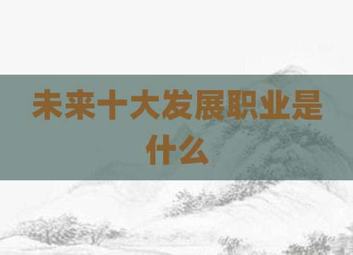 未来十大发展职业是什么