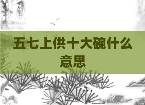 五七上供十大碗什么意思