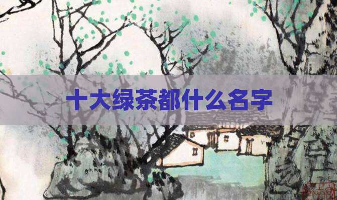 十大绿茶都什么名字