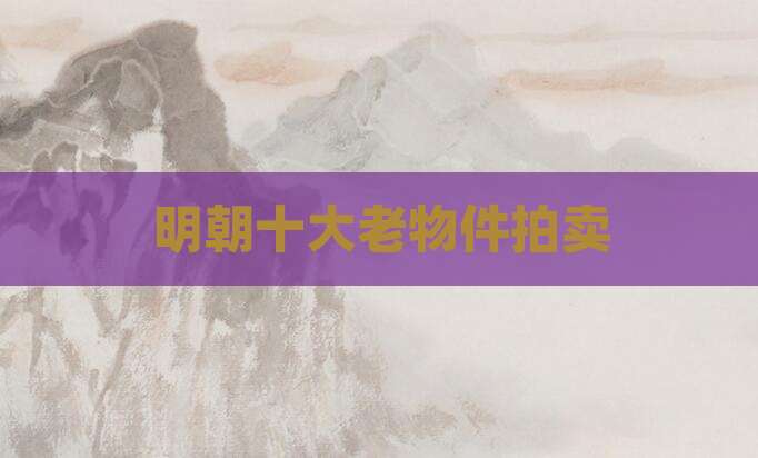 明朝十大老物件拍卖
