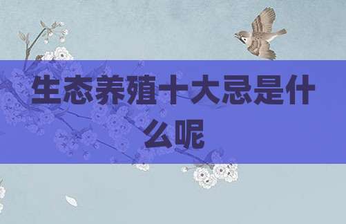 生态养殖十大忌是什么呢