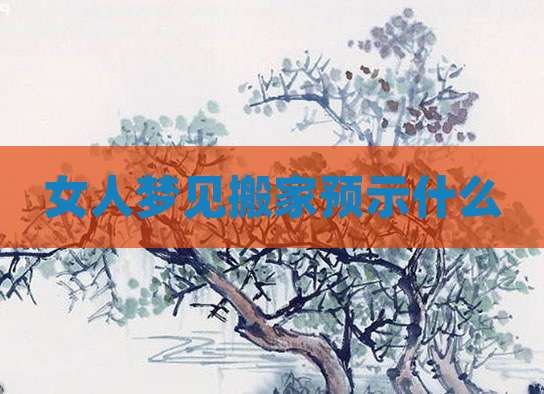 女人梦见搬家预示什么