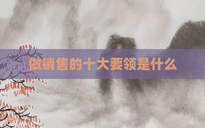 做销售的十大要领是什么