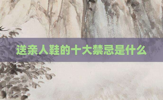 送亲人鞋的十大禁忌是什么